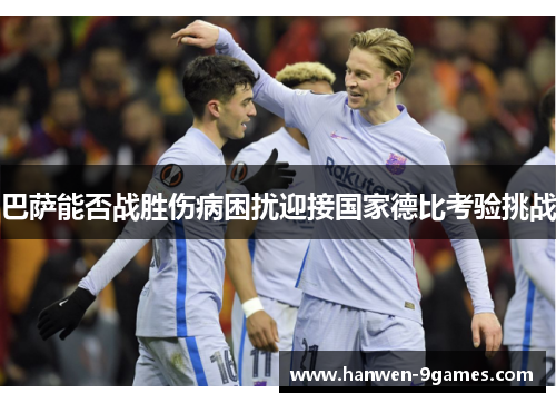 巴萨能否战胜伤病困扰迎接国家德比考验挑战 巴萨能否战胜伤病困扰迎接国家德比考验挑战