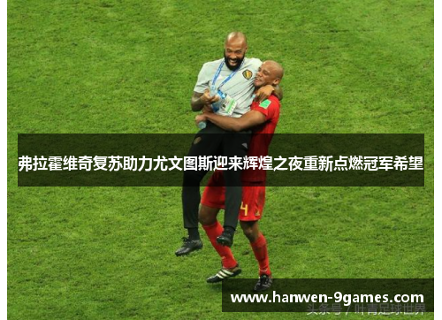 弗拉霍维奇复苏助力尤文图斯迎来辉煌之夜重新点燃冠军希望