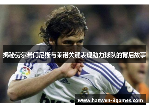 揭秘劳尔希门尼斯与莱诺关键表现助力球队的背后故事 揭秘劳尔希门尼斯与莱诺关键表现助力球队的背后故事