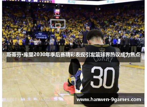 斯蒂芬·库里2030年季后赛精彩表现引发篮球界热议成为焦点 斯蒂芬·库里2030年季后赛精彩表现引发篮球界热议成为焦点