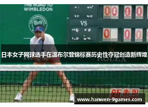 日本女子网球选手在温布尔登锦标赛历史性夺冠创造新辉煌