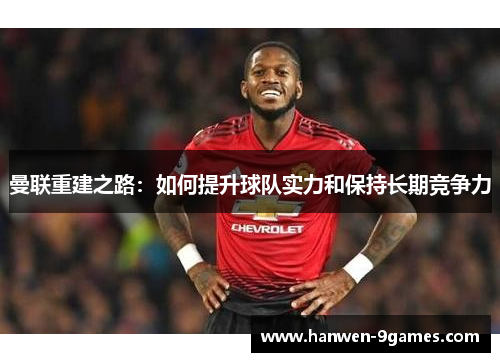 曼联重建之路：如何提升球队实力和保持长期竞争力