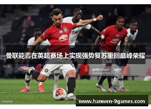 曼联能否在英超赛场上实现强势复苏重回巅峰荣耀 曼联能否在英超赛场上实现强势复苏重回巅峰荣耀