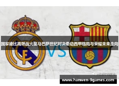 国家德比再燃战火皇马巴萨世纪对决牵动西甲格局与荣耀未来走向 国家德比再燃战火皇马巴萨世纪对决牵动西甲格局与荣耀未来走向