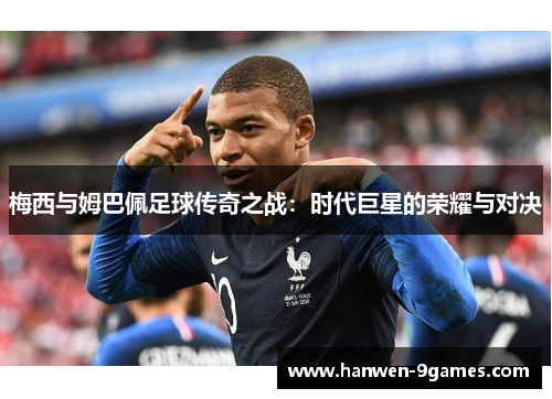 梅西与姆巴佩足球传奇之战：时代巨星的荣耀与对决