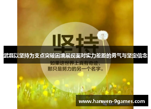 武磊以坚持为支点突破困境展现面对实力差距的勇气与坚定信念