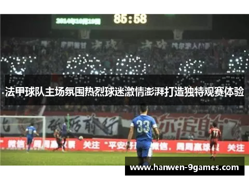 法甲球队主场氛围热烈球迷激情澎湃打造独特观赛体验