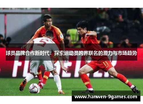 球员品牌合作新时代：探索运动员跨界联名的潜力与市场趋势