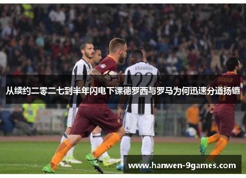 从续约二零二七到半年闪电下课德罗西与罗马为何迅速分道扬镳