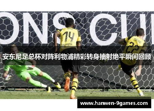 安东尼足总杯对阵利物浦精彩转身抽射绝平瞬间回顾