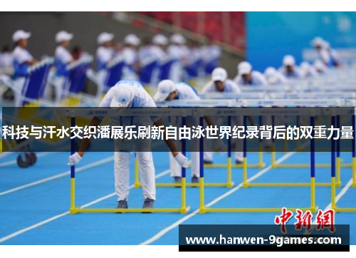 科技与汗水交织潘展乐刷新自由泳世界纪录背后的双重力量