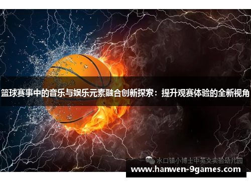 篮球赛事中的音乐与娱乐元素融合创新探索：提升观赛体验的全新视角
