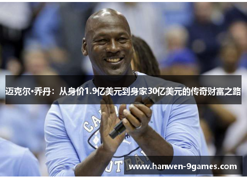 迈克尔·乔丹：从身价1.9亿美元到身家30亿美元的传奇财富之路