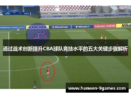 通过战术创新提升CBA球队竞技水平的五大关键步骤解析 通过战术创新提升CBA球队竞技水平的五大关键步骤解析